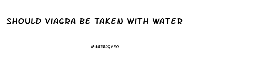 Should Viagra Be Taken With Water