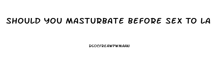 Should You Masturbate Before Sex To Last Longer