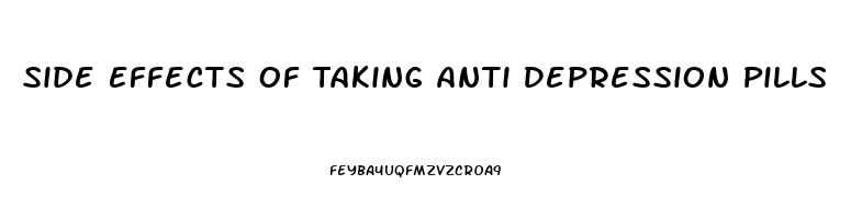 Side Effects Of Taking Anti Depression Pills