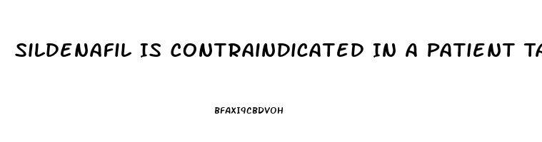 Sildenafil Is Contraindicated In A Patient Taking Which Medications