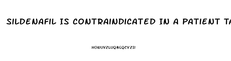 Sildenafil Is Contraindicated In A Patient Taking Which Medications