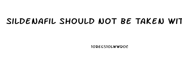 Sildenafil Should Not Be Taken With Which Medication