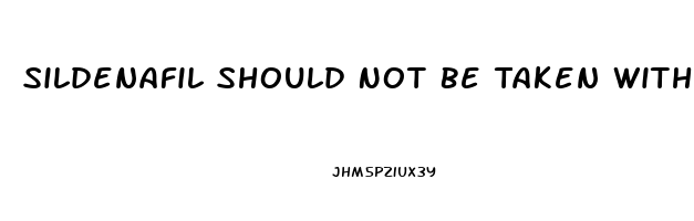 Sildenafil Should Not Be Taken With Which Medication