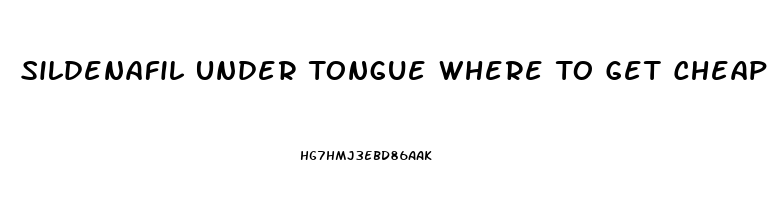 Sildenafil Under Tongue Where To Get Cheap