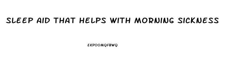 Sleep Aid That Helps With Morning Sickness