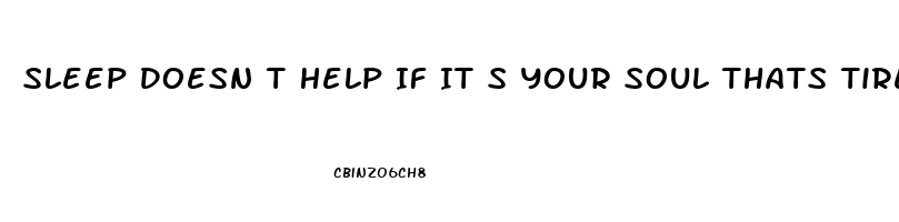 Sleep Doesn T Help If It S Your Soul Thats Tired