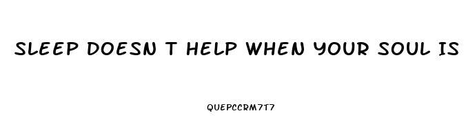 Sleep Doesn T Help When Your Soul Is Tired Meaning