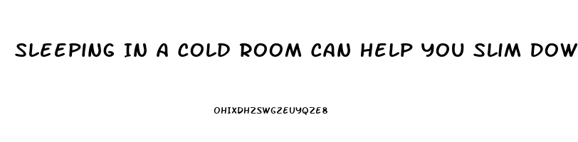 Sleeping In A Cold Room Can Help You Slim Down