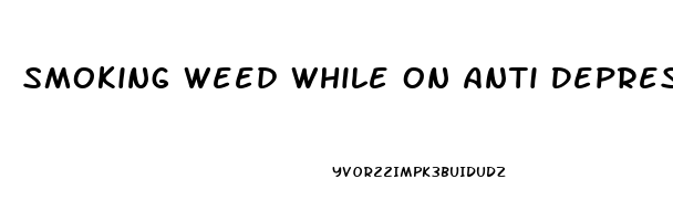 Smoking Weed While On Anti Depressants