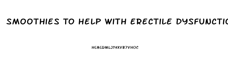 Smoothies To Help With Erectile Dysfunction