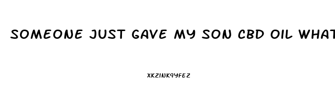 Someone Just Gave My Son Cbd Oil What Do I Do