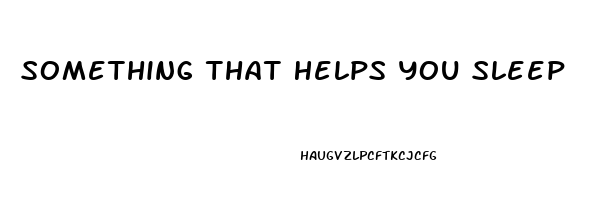 Something That Helps You Sleep