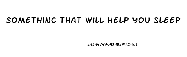 Something That Will Help You Sleep