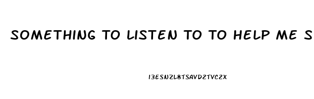 Something To Listen To To Help Me Sleep