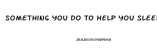 Something You Do To Help You Sleep Top 7