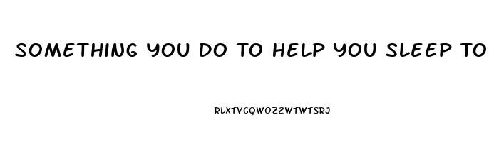 Something You Do To Help You Sleep Top 7