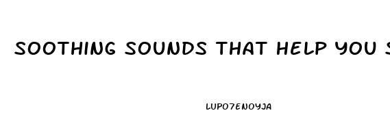 Soothing Sounds That Help You Sleep