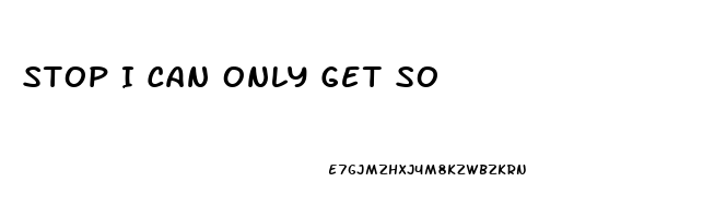 Stop I Can Only Get So