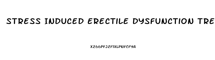 Stress Induced Erectile Dysfunction Treatment