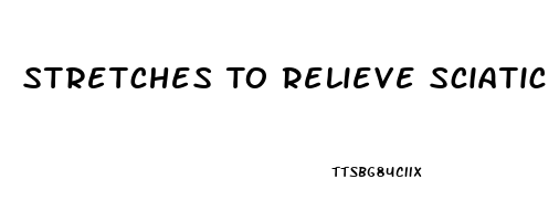 Stretches To Relieve Sciatic Pain