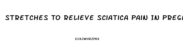 Stretches To Relieve Sciatica Pain In Pregnancy