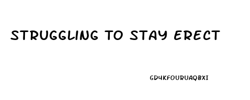 Struggling To Stay Erect