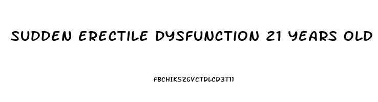 Sudden Erectile Dysfunction 21 Years Old
