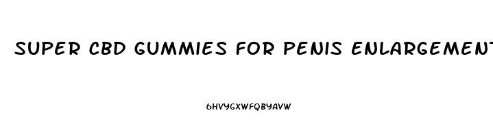 Super Cbd Gummies For Penis Enlargement