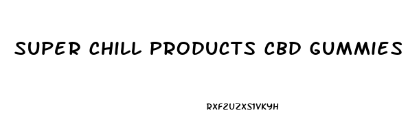 Super Chill Products Cbd Gummies