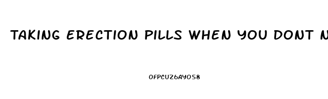 Taking Erection Pills When You Dont Need Them