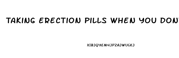 Taking Erection Pills When You Dont Need Them