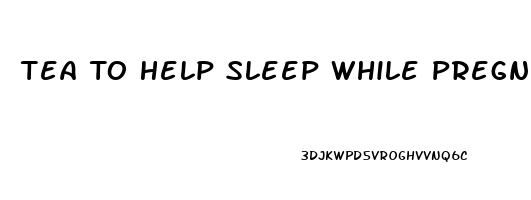 Tea To Help Sleep While Pregnant