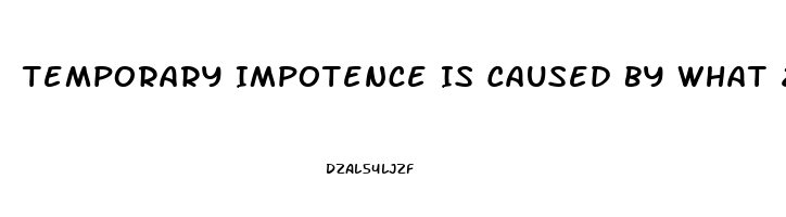 Temporary Impotence Is Caused By What 2 Things More Than Anything Else