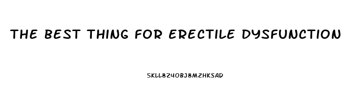 The Best Thing For Erectile Dysfunction