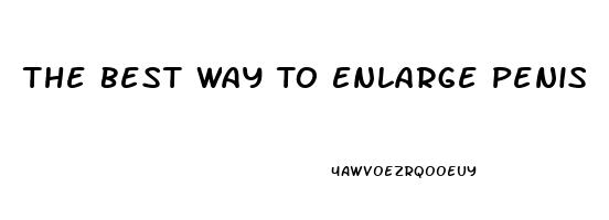 The Best Way To Enlarge Penis