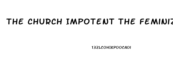 The Church Impotent The Feminization Of Christianity