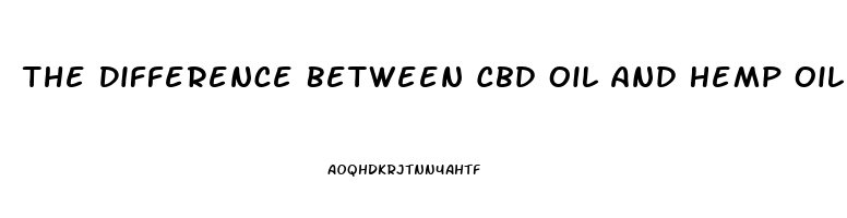 The Difference Between Cbd Oil And Hemp Oil