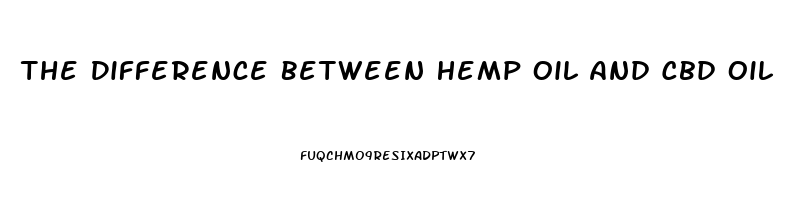 The Difference Between Hemp Oil And Cbd Oil