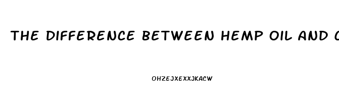 The Difference Between Hemp Oil And Cbd Oil