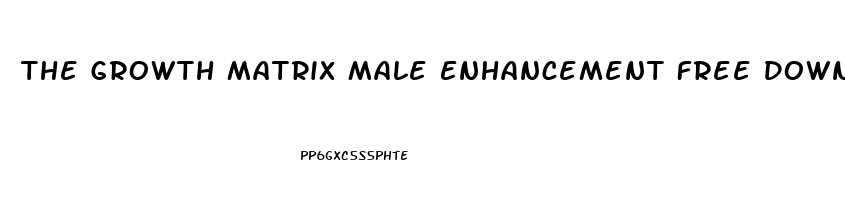 The Growth Matrix Male Enhancement Free Download