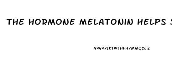 The Hormone Melatonin Helps Synchronize The Sleep Wake Cycle By
