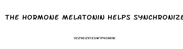The Hormone Melatonin Helps Synchronize The Sleep Wake Cycle By