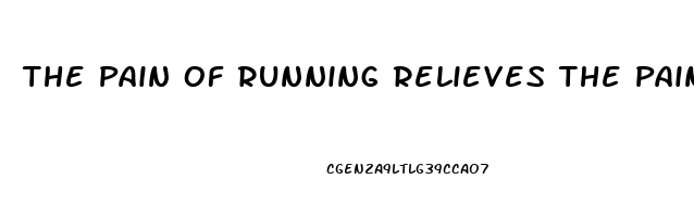 The Pain Of Running Relieves The Pain Of Living