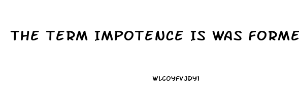 The Term Impotence Is Was Formerly Used For What Sexual Dysfunction
