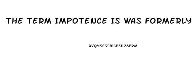 The Term Impotence Is Was Formerly Used For What Sexual Dysfunction
