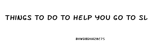 Things To Do To Help You Go To Sleep