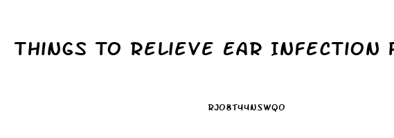 Things To Relieve Ear Infection Pain