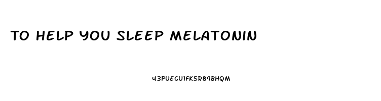 To Help You Sleep Melatonin