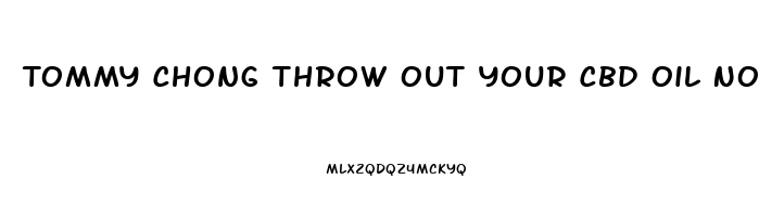 Tommy Chong Throw Out Your Cbd Oil Now