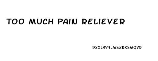 Too Much Pain Reliever